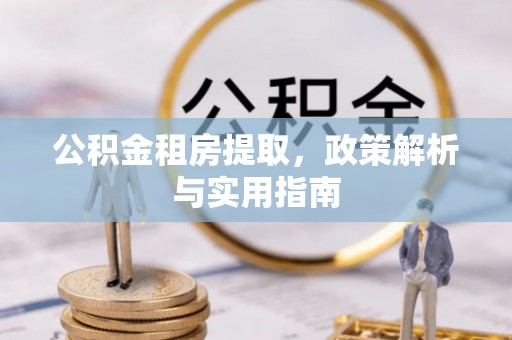 高碑店公积金租房提取，政策解析与实用指南
