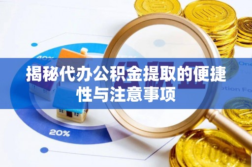 高碑店揭秘代办公积金提取的便捷性与注意事项