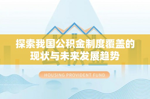 高碑店探索我国公积金制度覆盖的现状与未来发展趋势