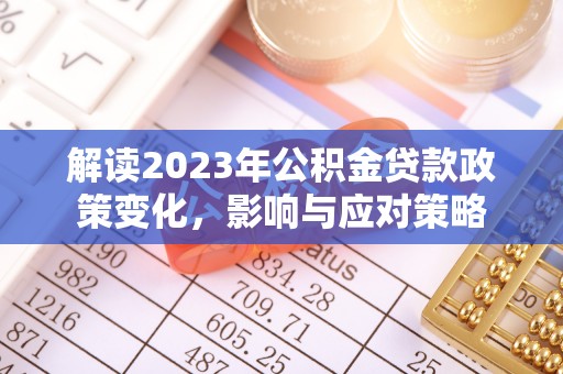 高碑店解读2023年公积金贷款政策变化，影响与应对策略