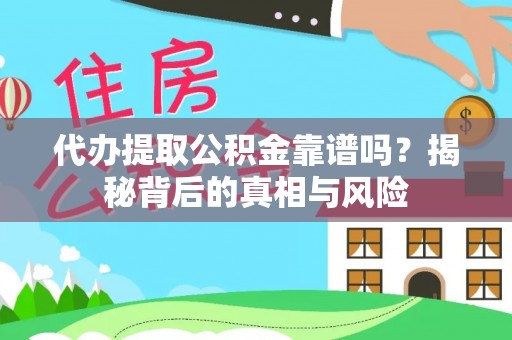 高碑店代办提取公积金靠谱吗？揭秘背后的真相与风险