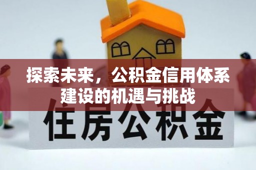 高碑店探索未来，公积金信用体系建设的机遇与挑战