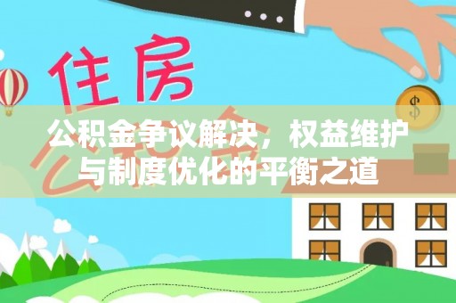 高碑店公积金争议解决，权益维护与制度优化的平衡之道