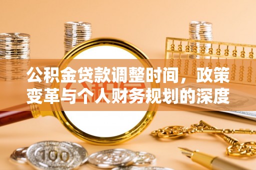 高碑店公积金贷款调整时间，政策变革与个人财务规划的深度解析