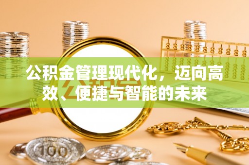 高碑店公积金管理现代化，迈向高效、便捷与智能的未来