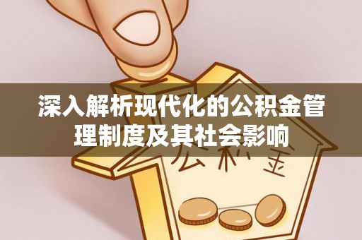 高碑店深入解析现代化的公积金管理制度及其社会影响