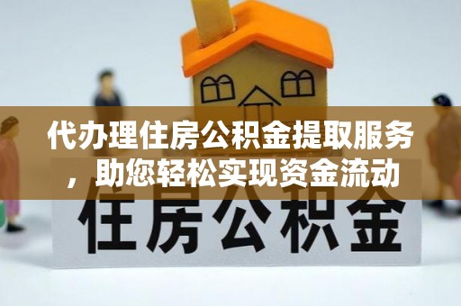 高碑店代办理住房公积金提取服务，助您轻松实现资金流动