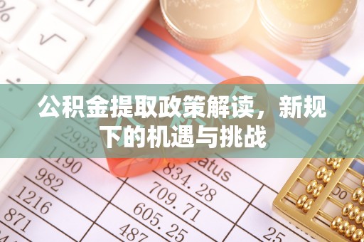 高碑店公积金提取政策解读，新规下的机遇与挑战
