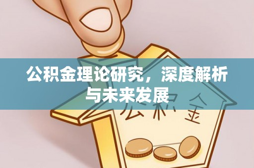 高碑店公积金理论研究，深度解析与未来发展