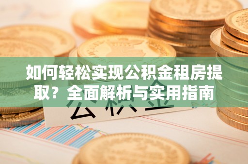 高碑店如何轻松实现公积金租房提取？全面解析与实用指南