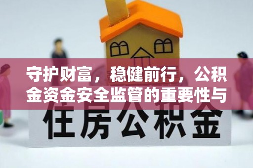高碑店守护财富，稳健前行，公积金资金安全监管的重要性与实践