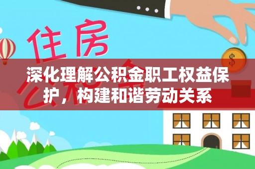 高碑店深化理解公积金职工权益保护，构建和谐劳动关系