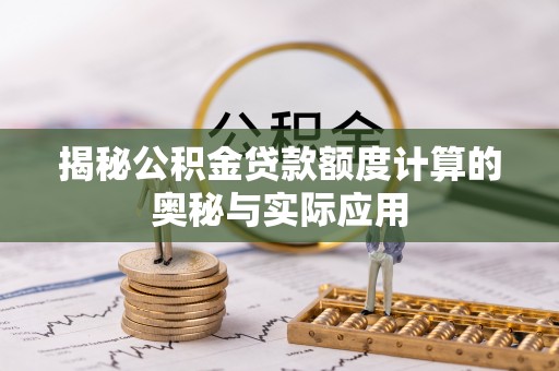 高碑店揭秘公积金贷款额度计算的奥秘与实际应用