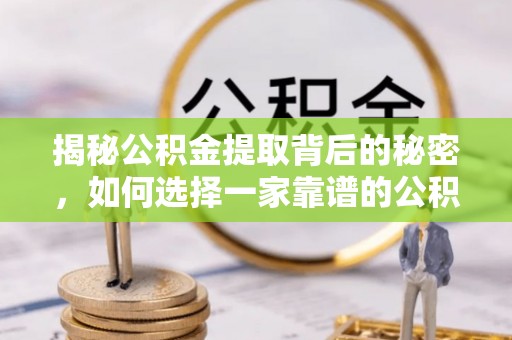 高碑店揭秘公积金提取背后的秘密，如何选择一家靠谱的公积金代办提取公司？