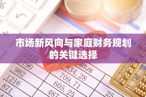 高碑店市场新风向与家庭财务规划的关键选择