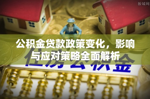 高碑店公积金贷款政策变化，影响与应对策略全面解析