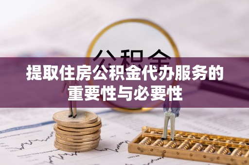 高碑店提取住房公积金代办服务的重要性与必要性