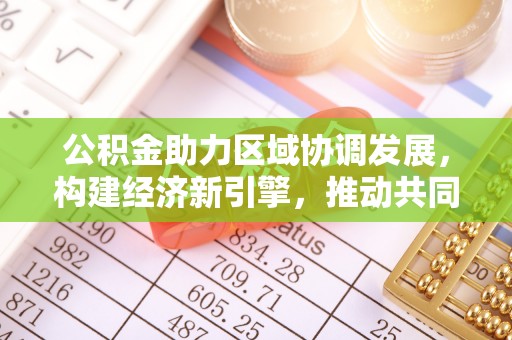 高碑店公积金助力区域协调发展，构建经济新引擎，推动共同富裕