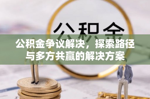 高碑店公积金争议解决，探索路径与多方共赢的解决方案