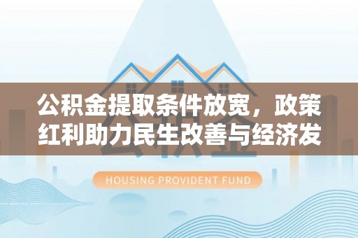 高碑店公积金提取条件放宽，政策红利助力民生改善与经济发展