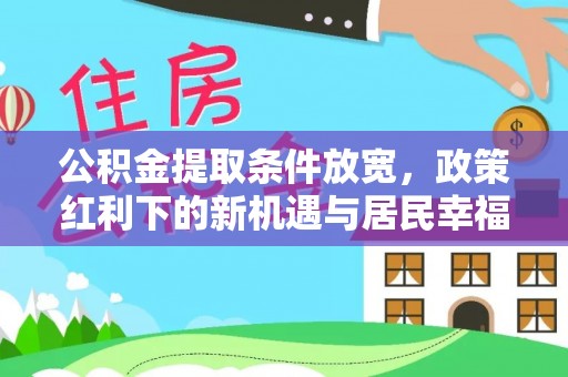 高碑店公积金提取条件放宽，政策红利下的新机遇与居民幸福感提升