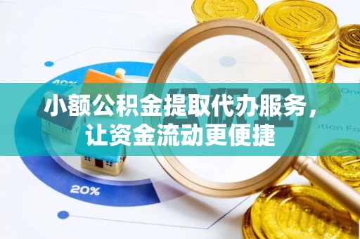 高碑店小额公积金提取代办服务，让资金流动更便捷