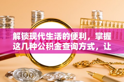 高碑店解锁现代生活的便利，掌握这几种公积金查询方式，让理财更轻松
