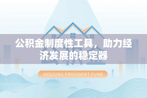 高碑店公积金制度性工具，助力经济发展的稳定器