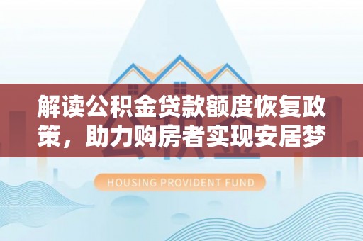 高碑店解读公积金贷款额度恢复政策，助力购房者实现安居梦想