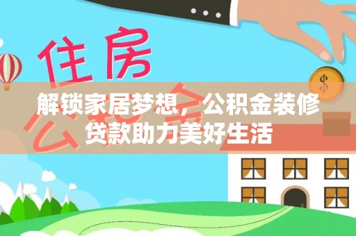 高碑店解锁家居梦想，公积金装修贷款助力美好生活