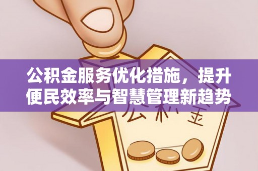 高碑店公积金服务优化措施，提升便民效率与智慧管理新趋势