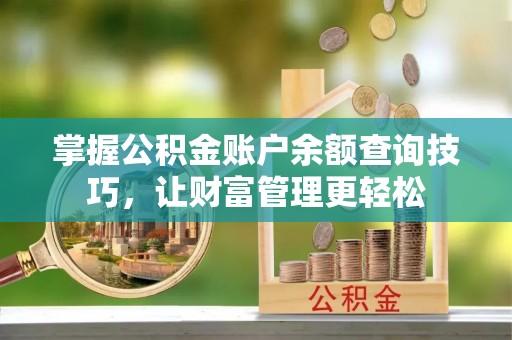 高碑店掌握公积金账户余额查询技巧，让财富管理更轻松