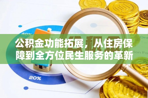 高碑店公积金功能拓展，从住房保障到全方位民生服务的革新之路