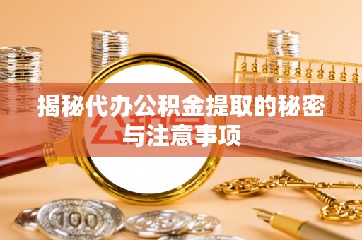 高碑店揭秘代办公积金提取的秘密与注意事项