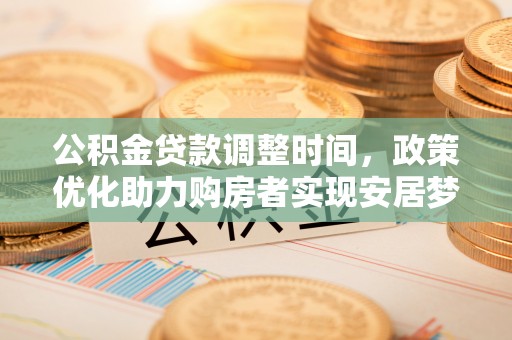高碑店公积金贷款调整时间，政策优化助力购房者实现安居梦