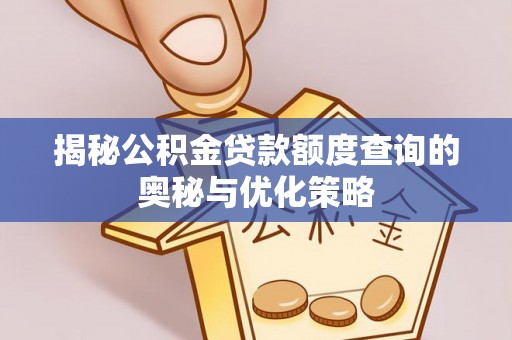 高碑店揭秘公积金贷款额度查询的奥秘与优化策略