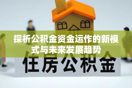 高碑店探析公积金资金运作的新模式与未来发展趋势