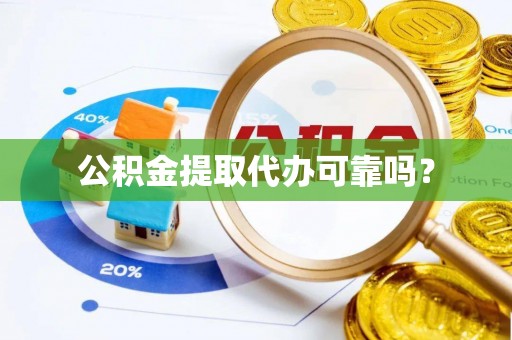 高碑店公积金提取代办可靠吗？