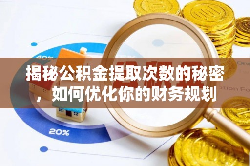 高碑店揭秘公积金提取次数的秘密，如何优化你的财务规划