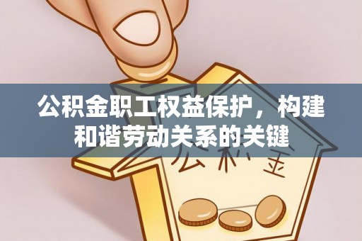 高碑店公积金职工权益保护，构建和谐劳动关系的关键