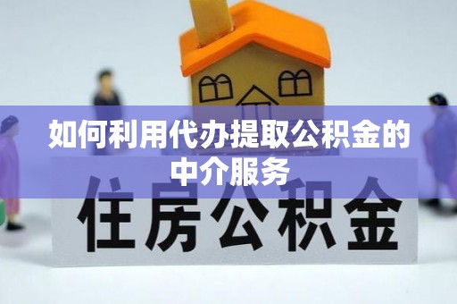 高碑店如何利用代办提取公积金的中介服务