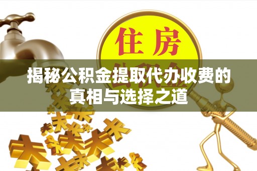 高碑店揭秘公积金提取代办收费的真相与选择之道