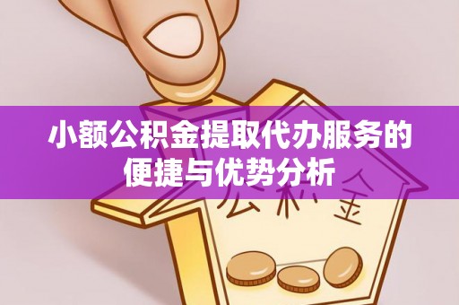 高碑店小额公积金提取代办服务的便捷与优势分析