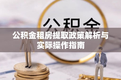 高碑店公积金租房提取政策解析与实际操作指南
