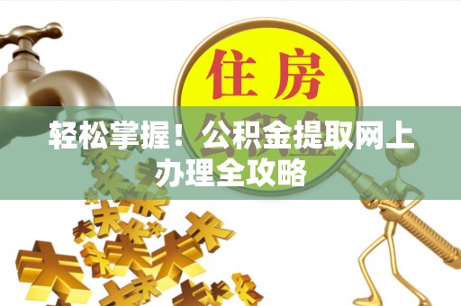 高碑店轻松掌握！公积金提取网上办理全攻略