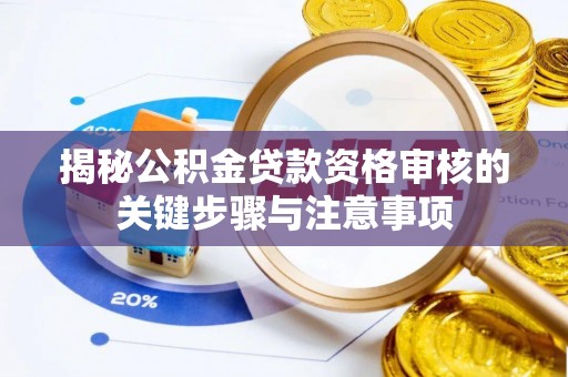 高碑店揭秘公积金贷款资格审核的关键步骤与注意事项