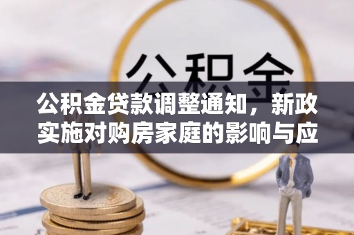 高碑店公积金贷款调整通知，新政实施对购房家庭的影响与应对策略
