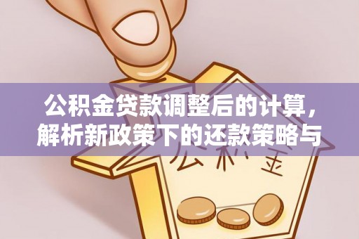 高碑店公积金贷款调整后的计算，解析新政策下的还款策略与财务规划