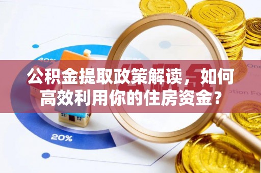 高碑店公积金提取政策解读，如何高效利用你的住房资金？