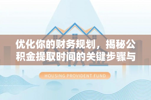 高碑店优化你的财务规划，揭秘公积金提取时间的关键步骤与策略